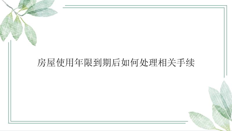 房屋使用年限到期后如何处理相关手续