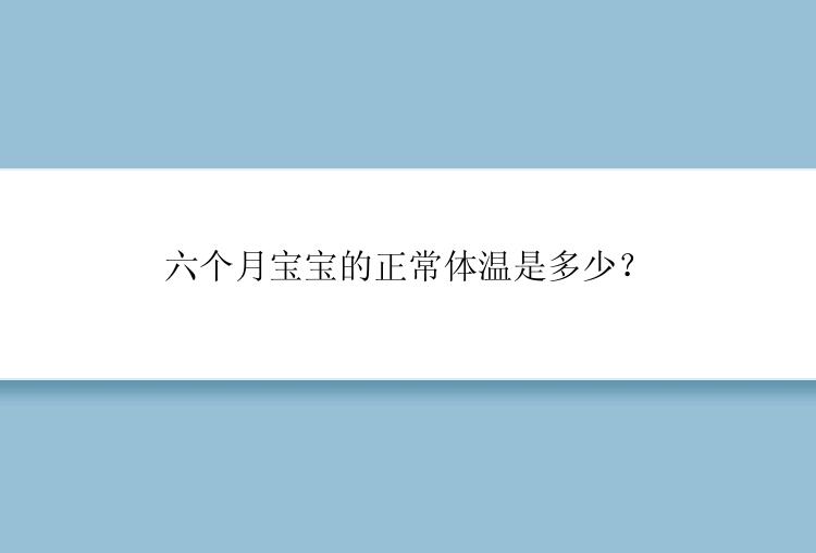 六个月宝宝的正常体温是多少？