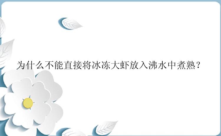 为什么不能直接将冰冻大虾放入沸水中煮熟？