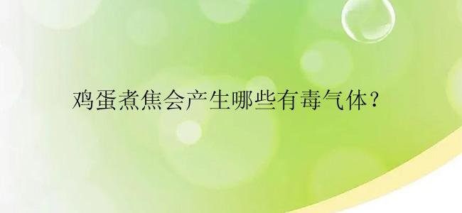 鸡蛋煮焦会产生哪些有毒气体？