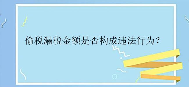 偷税漏税金额是否构成违法行为？