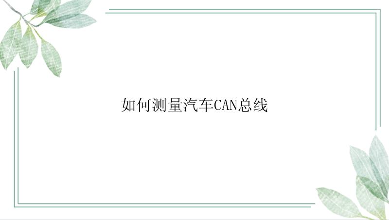 如何测量汽车CAN总线