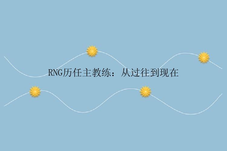 RNG历任主教练：从过往到现在