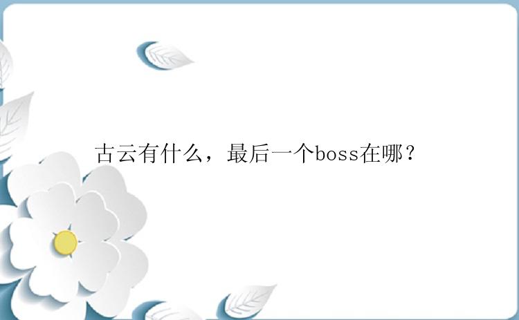 古云有什么，最后一个boss在哪？