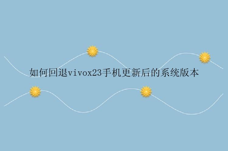 如何回退vivox23手机更新后的系统版本