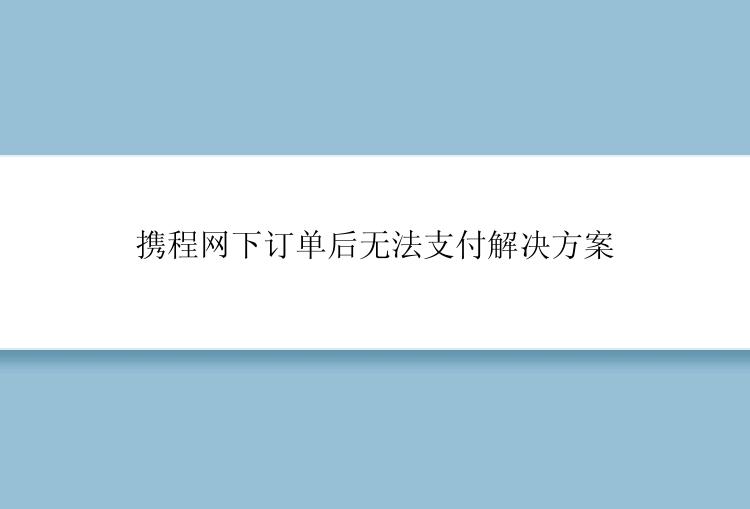 携程网下订单后无法支付解决方案