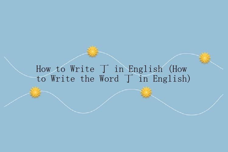 How to Write 丁 in English (How to Write the Word 丁 in English)