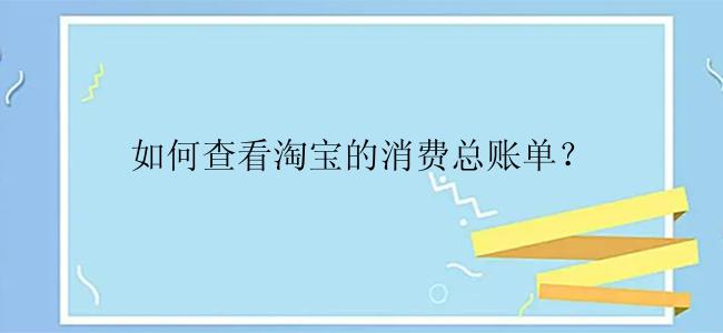 如何查看淘宝的消费总账单？