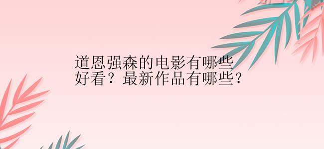 道恩强森的电影有哪些好看？最新作品有哪些？