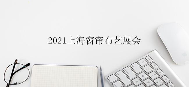 2021上海窗帘布艺展会