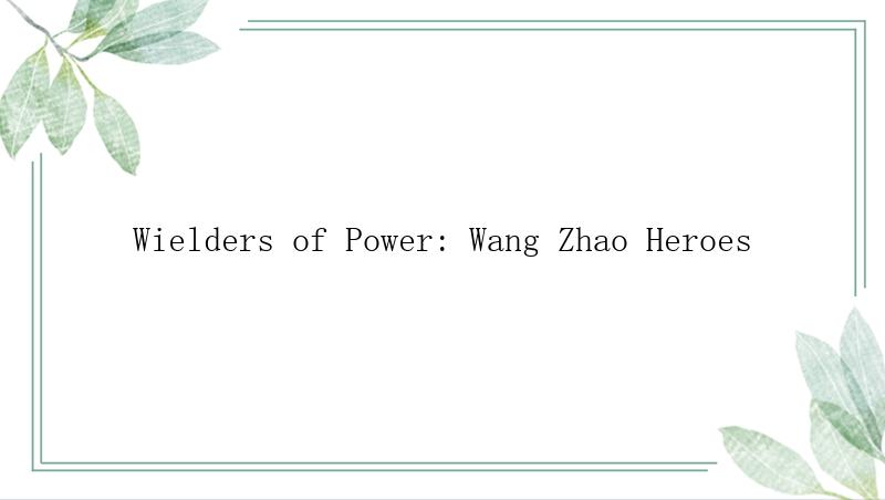 Wielders of Power: Wang Zhao Heroes