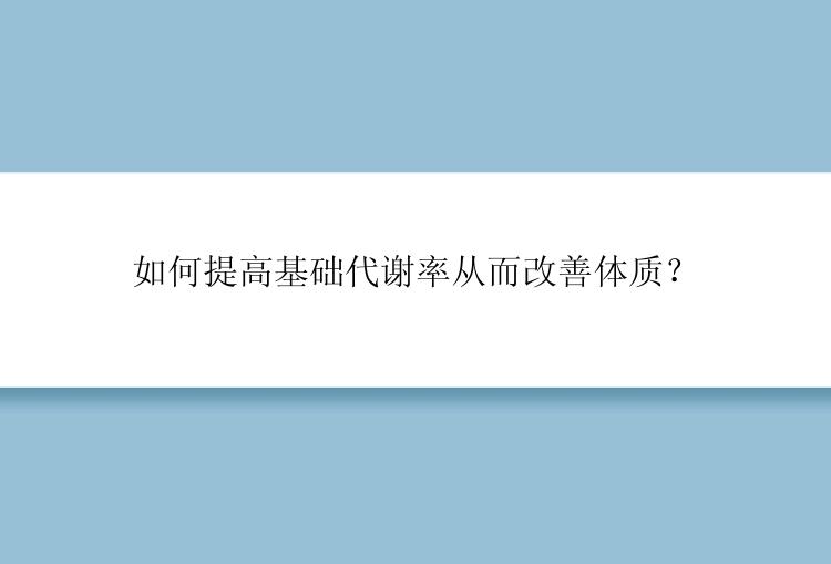 如何提高基础代谢率从而改善体质？