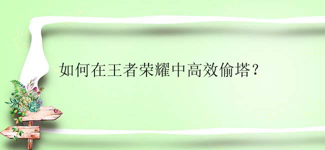 如何在王者荣耀中高效偷塔？