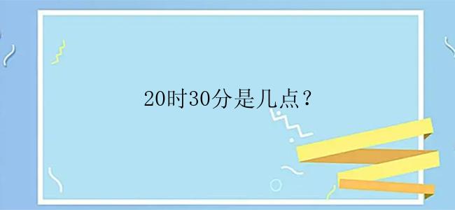  20时30分是几点？