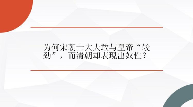 为何宋朝士大夫敢与皇帝“较劲”，而清朝却表现出奴性？