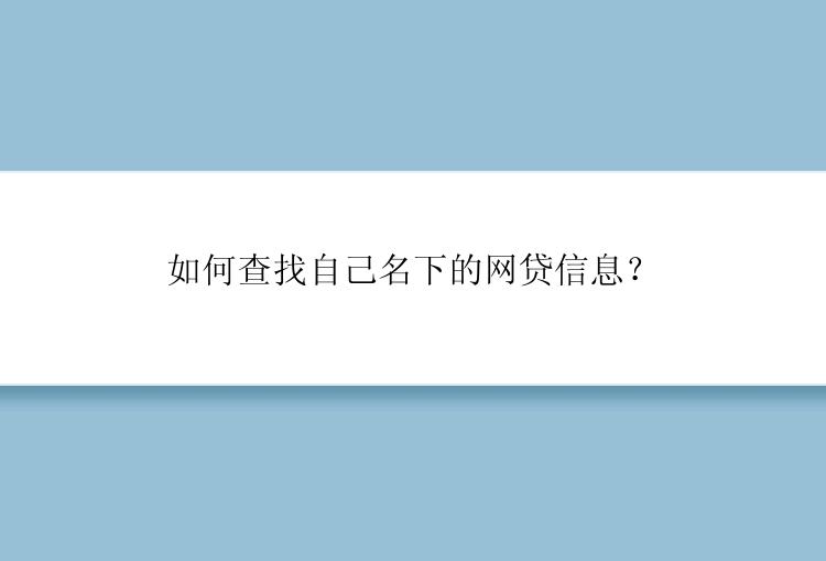 如何查找自己名下的网贷信息？