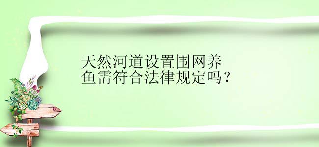 天然河道设置围网养鱼需符合法律规定吗？