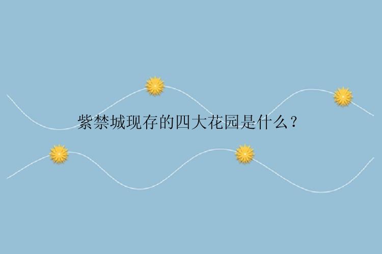 紫禁城现存的四大花园是什么？