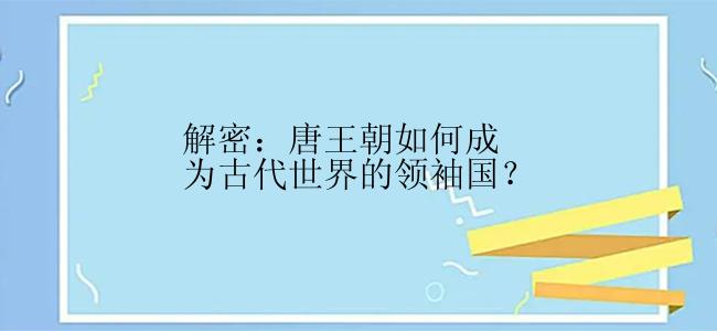 解密：唐王朝如何成为古代世界的领袖国？