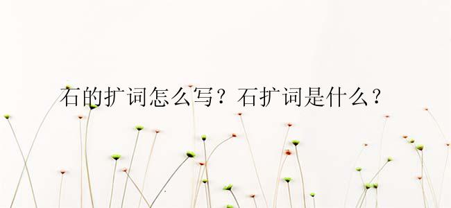 石的扩词怎么写？石扩词是什么？