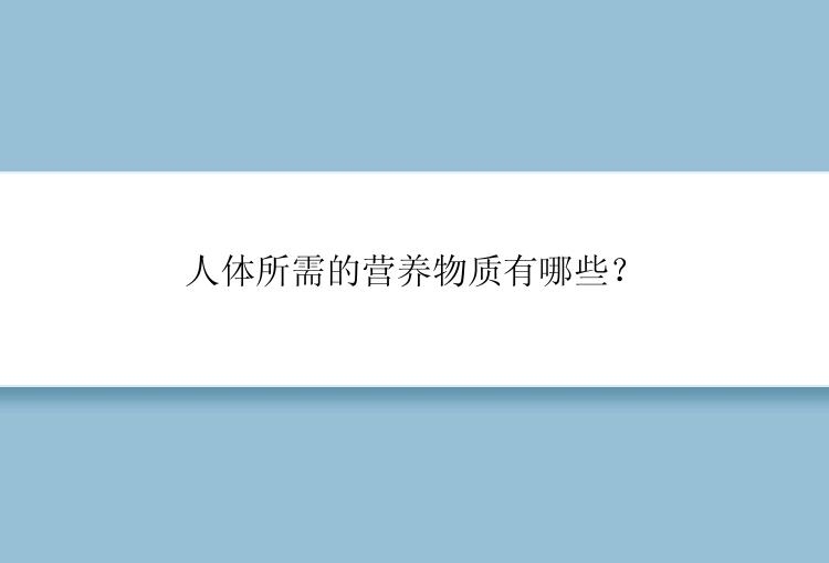 人体所需的营养物质有哪些？