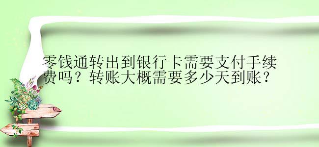 零钱通转出到银行卡需要支付手续费吗？转账大概需要多少天到账？