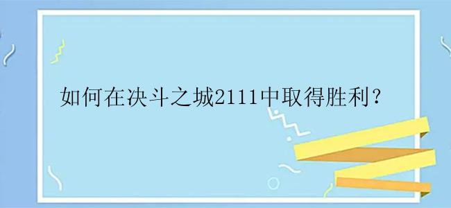 如何在决斗之城2111中取得胜利？