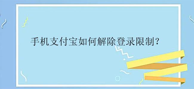 手机支付宝如何解除登录限制？