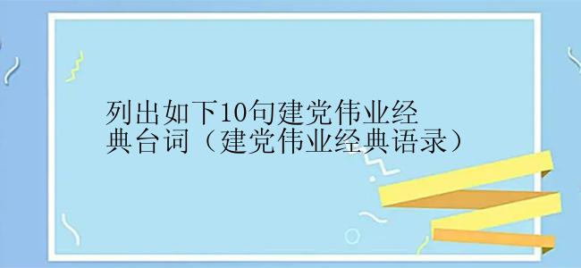 列出如下10句建党伟业经典台词（建党伟业经典语录）