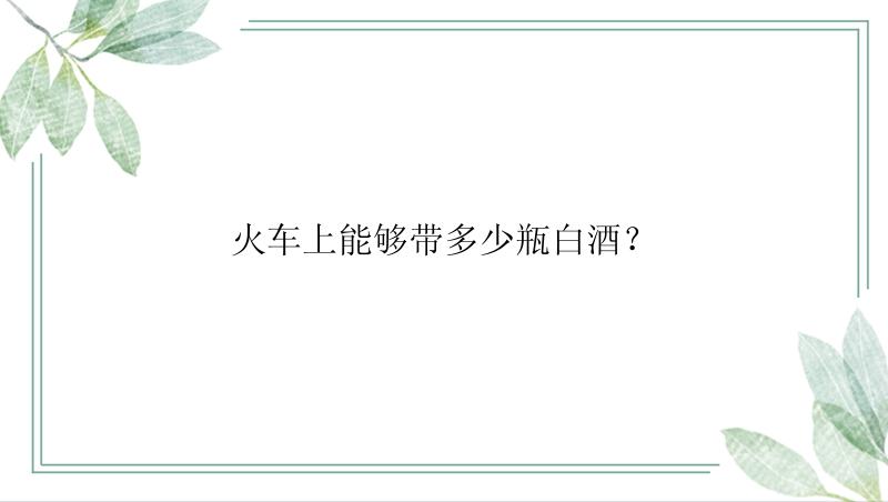 火车上能够带多少瓶白酒？