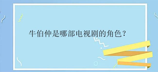 牛伯仲是哪部电视剧的角色？