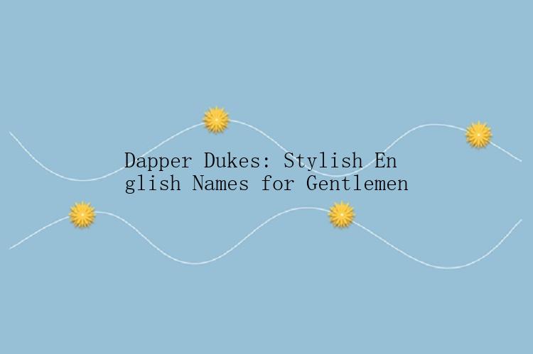 Dapper Dukes: Stylish English Names for Gentlemen