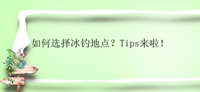 如何选择冰钓地点？Tips来啦！