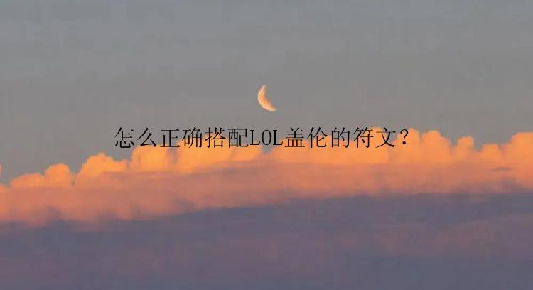 怎么正确搭配LOL盖伦的符文？