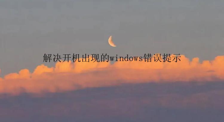 解决开机出现的windows错误提示