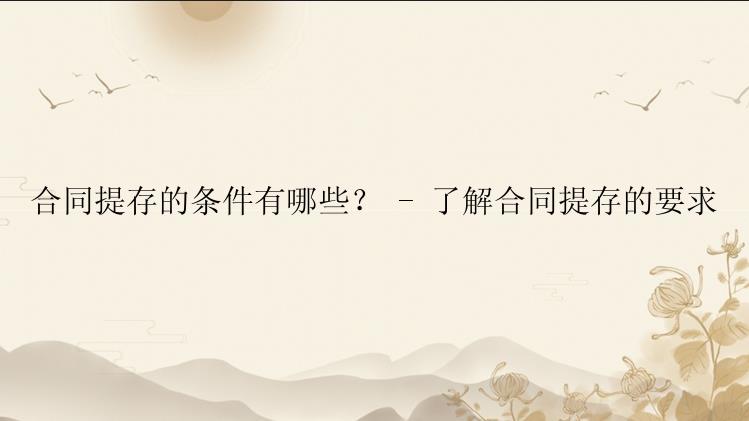 合同提存的条件有哪些？ - 了解合同提存的要求