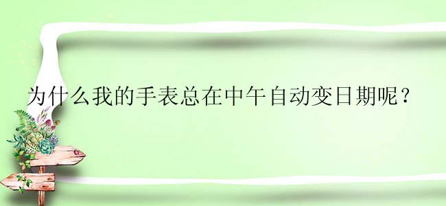 为什么我的手表总在中午自动变日期呢？