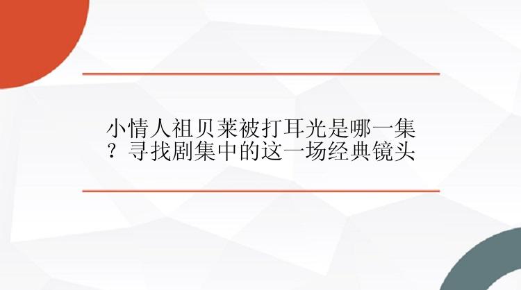 小情人祖贝莱被打耳光是哪一集？寻找剧集中的这一场经典镜头