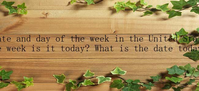 What is the date and day of the week in the United States today? (What day of the week is it today? What is the date today in English?)