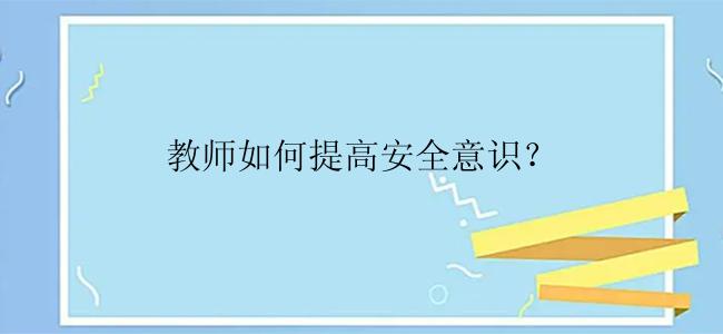 教师如何提高安全意识？