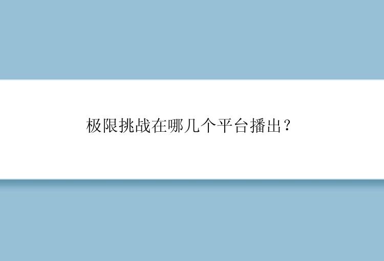 极限挑战在哪几个平台播出？