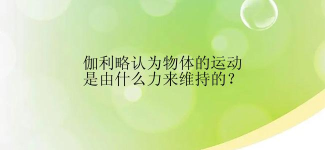 伽利略认为物体的运动是由什么力来维持的？