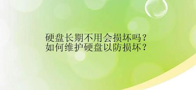 硬盘长期不用会损坏吗？如何维护硬盘以防损坏？