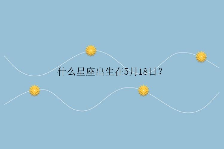 什么星座出生在5月18日？