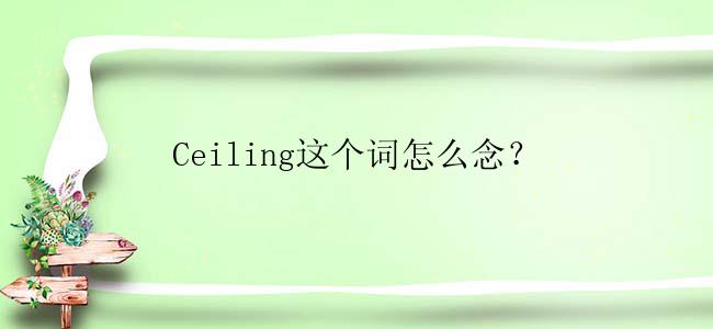 Ceiling这个词怎么念？