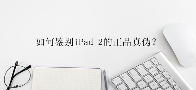 如何鉴别iPad 2的正品真伪？