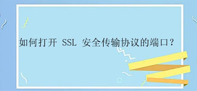 如何打开 SSL 安全传输协议的端口？