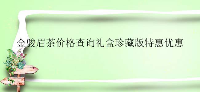 金骏眉茶价格查询礼盒珍藏版特惠优惠