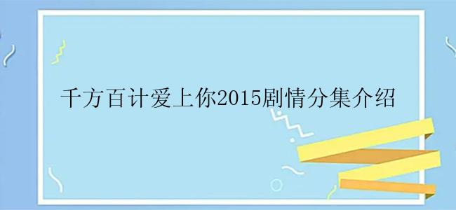 千方百计爱上你2015剧情分集介绍