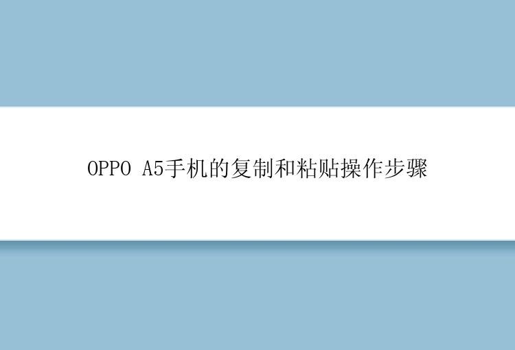 OPPO A5手机的复制和粘贴操作步骤